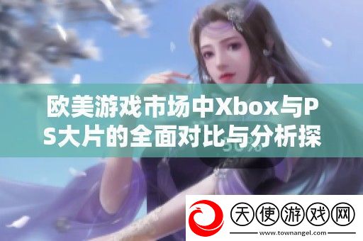 欧美游戏市场中Xbox与PS大片的全面对比与分析探讨