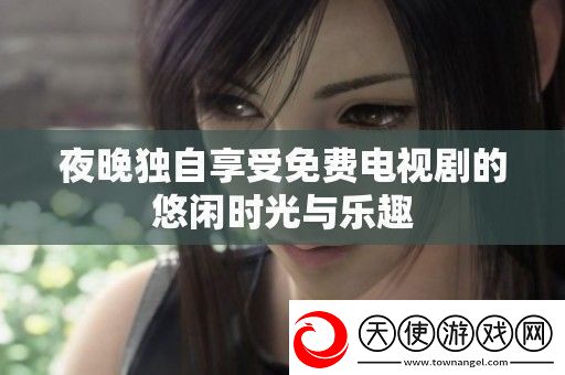 夜晚独自享受免费电视剧的悠闲时光与乐趣