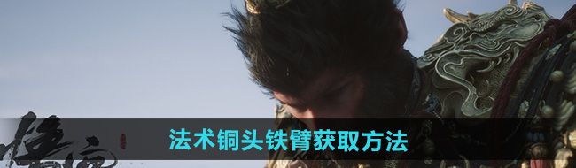 黑神话悟空法术铜头铁臂怎么获得