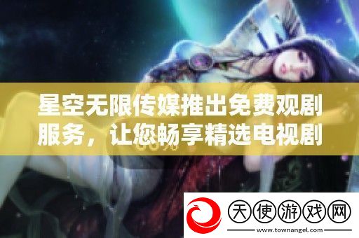 星空无限传媒推出免费观剧服务