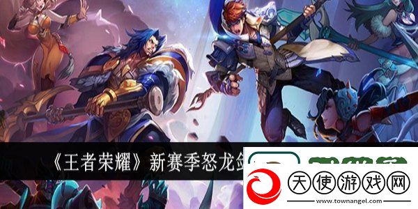 王者荣耀新赛季怒龙剑盾适合哪个英雄