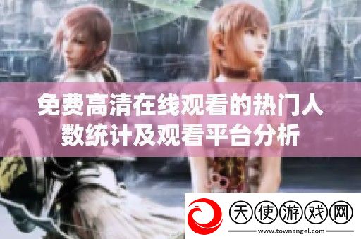免费高清在线观看的热门人数统计及观看平台分析