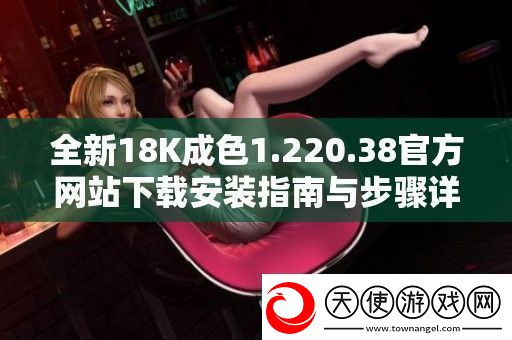 全新18K成色1.220.38官方站下载安装指南与步骤详解