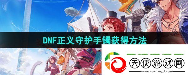 DNF手游正义守护手镯怎么获得
