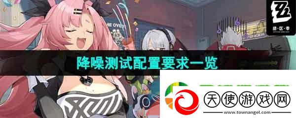 绝区零降噪测试配置要求是什么