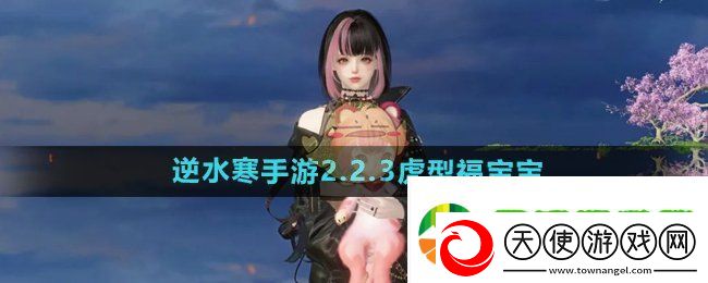 逆水寒手游2.2.3虎型福宝宝有哪些