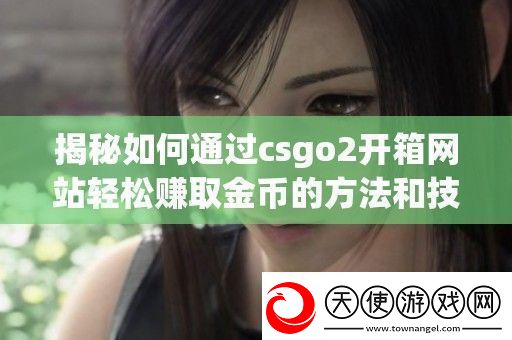 揭秘如何通过csgo2开箱站轻松赚取金币的方法和技巧