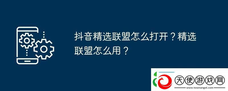抖音精选联盟怎么打开