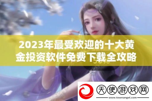 2023年最受欢迎的十大黄金投资软件免费下载全攻略