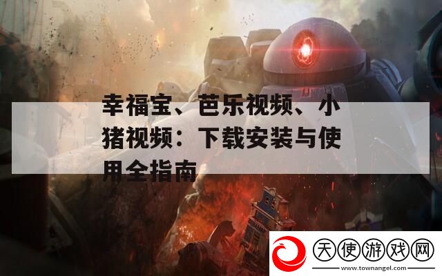 幸福宝、芭乐视频、小猪视频