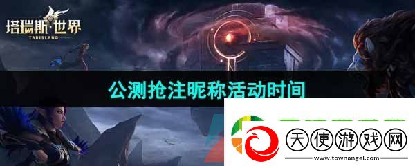 塔瑞斯世界公测抢注昵称活动什么时候开始