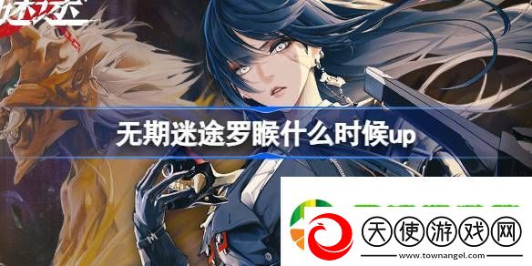 无期迷途罗睺什么时候up