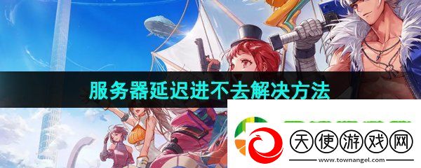 dnf手游服务器出现延迟怎么办