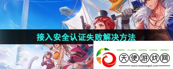 dnf手游接入安全认证失败怎么解决