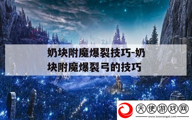 奶块附魔爆裂技巧奶块附魔爆裂弓的技巧