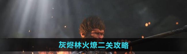 黑神话悟空灰烬林火燎二关怎么过