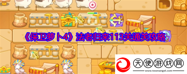 保卫萝卜4法老归来113关怎么过法老归来113关通关攻略