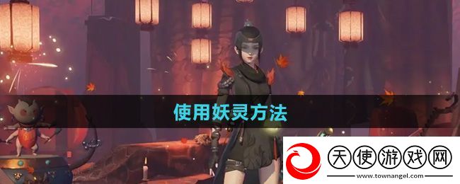 神都夜行录怎么使用妖灵