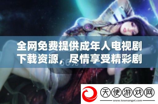 全免费提供成年人电视剧下载资源