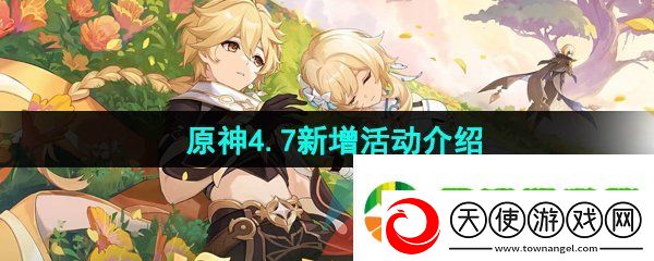 原神4.7有哪些新活动