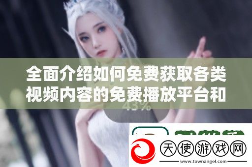 全面介绍如何免费获取各类视频内容的免费播放平台和资源分享