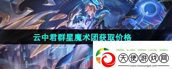 王者荣耀云中君群星魔术团新皮肤多少钱