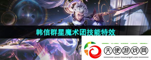 王者荣耀韩信群星魔术团皮肤技能特效怎么样