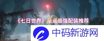 品读七日世界栗鸢最强配装是什么